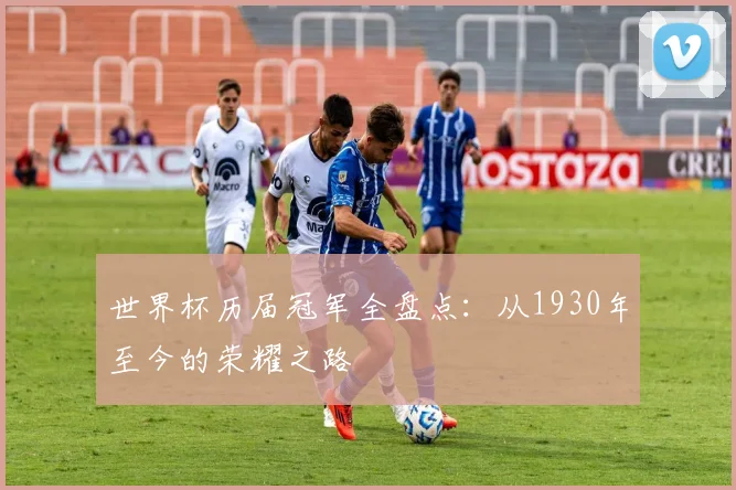 世界杯历届冠军全盘点：从1930年至今的荣耀之路