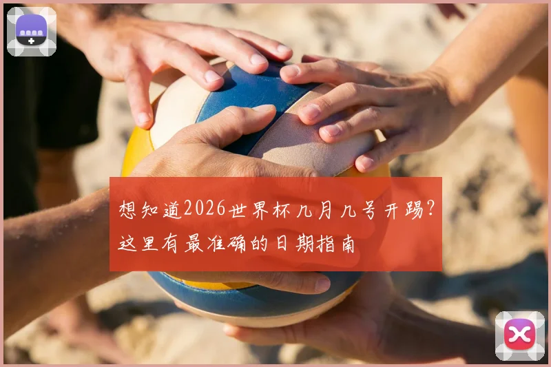 想知道2026世界杯几月几号开踢？这里有最准确的日期指南