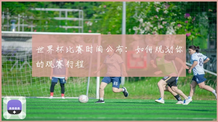 世界杯比赛时间公布：如何规划你的观赛行程