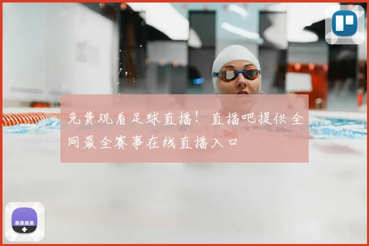 免费观看足球直播！直播吧提供全网最全赛事在线直播入口