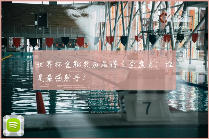 世界杯金靴奖历届得主全盘点：谁是最强射手？