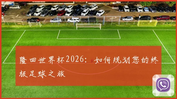 隆回世界杯2026：如何规划您的终极足球之旅