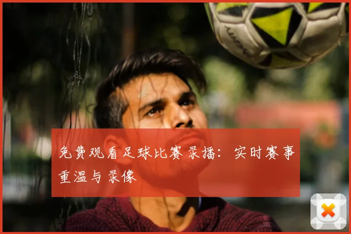 免费观看足球比赛录播：实时赛事重温与录像