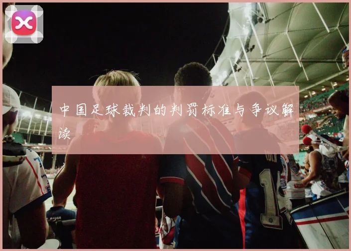 中国足球裁判的判罚标准与争议解读