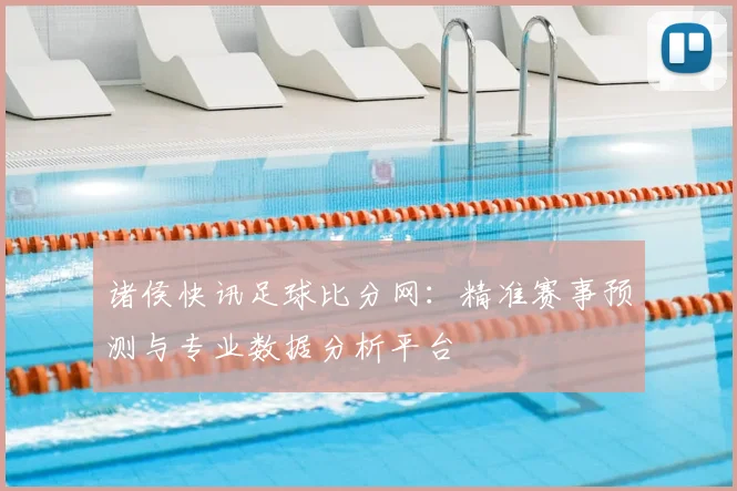 诸侯快讯足球比分网：精准赛事预测与专业数据分析平台