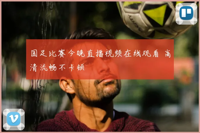 国足比赛今晚直播视频在线观看 高清流畅不卡顿