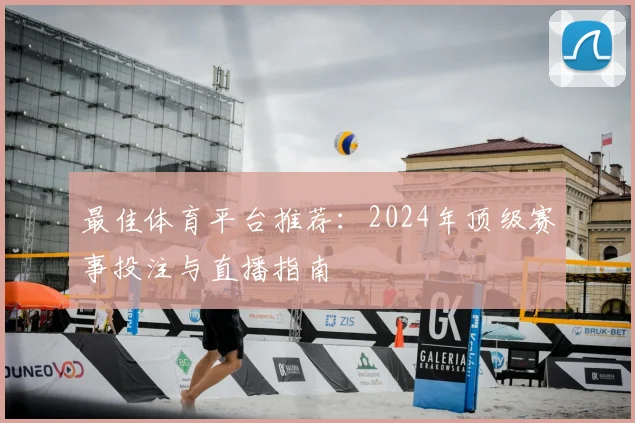 最佳体育平台推荐：2024年顶级赛事投注与直播指南