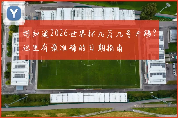 想知道2026世界杯几月几号开踢？这里有最准确的日期指南