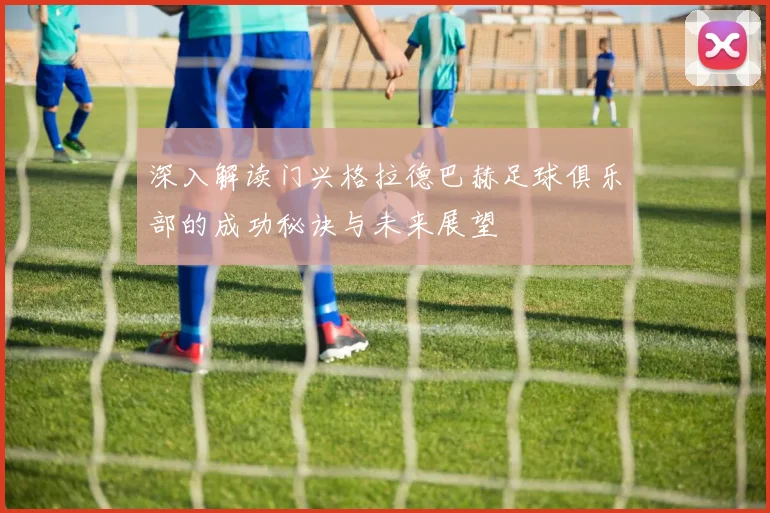 深入解读门兴格拉德巴赫足球俱乐部的成功秘诀与未来展望